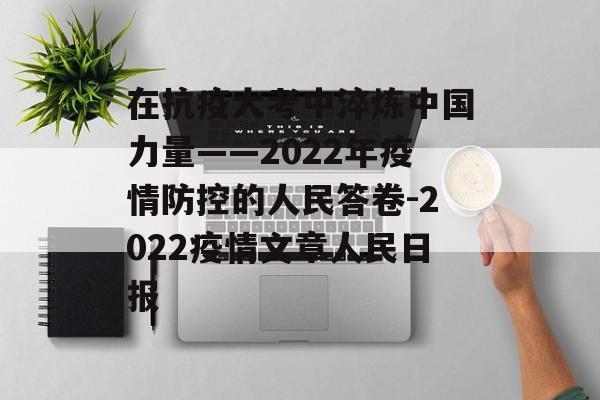 在抗疫大考中淬炼中国力量——2022年疫情防控的人民答卷-2022疫情文章人民日报 在抗疫大考中淬炼中国力量——2022年疫情防控的人民答卷-2022疫情文章人民日报
